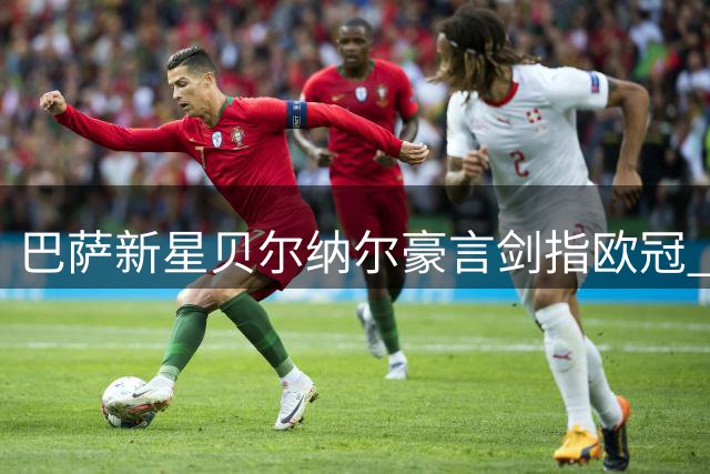 巴萨新星贝尔纳尔豪言剑指欧冠 19岁小将自信已具备主力能力