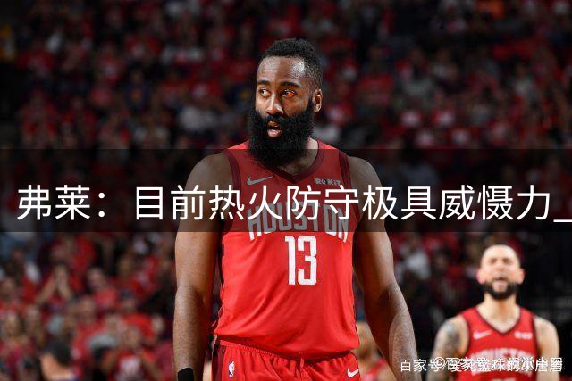 弗莱：目前热火防守极具威慑力 但球队射手储备严重不足